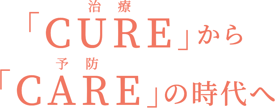 「CURE（治療）」から「CARE（予防）」の時代へ